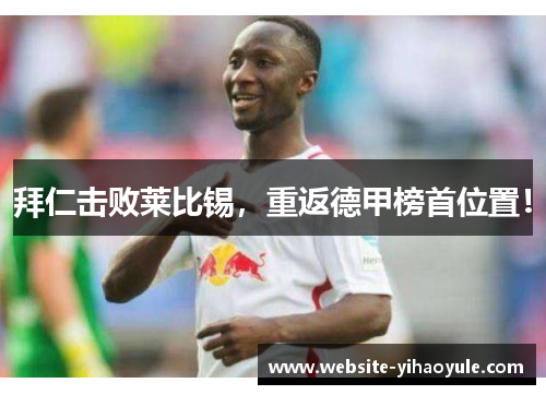 拜仁击败莱比锡，重返德甲榜首位置！