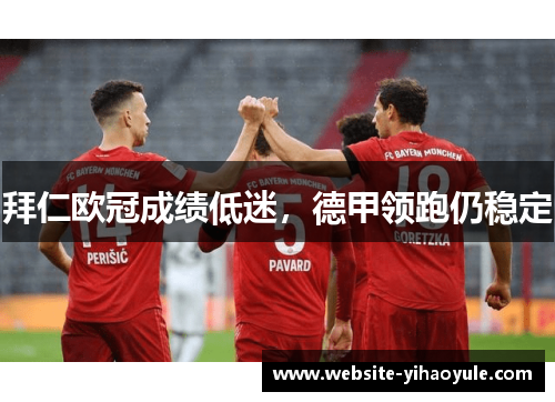 拜仁欧冠成绩低迷，德甲领跑仍稳定