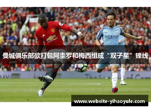 曼城俱乐部欲打包阿圭罗和梅西组成“双子星”锋线
