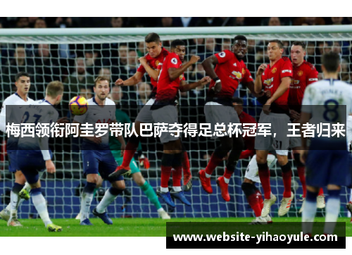 梅西领衔阿圭罗带队巴萨夺得足总杯冠军，王者归来