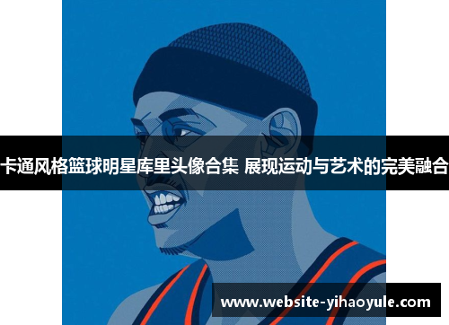 卡通风格篮球明星库里头像合集 展现运动与艺术的完美融合