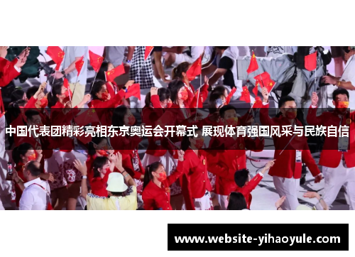 中国代表团精彩亮相东京奥运会开幕式 展现体育强国风采与民族自信