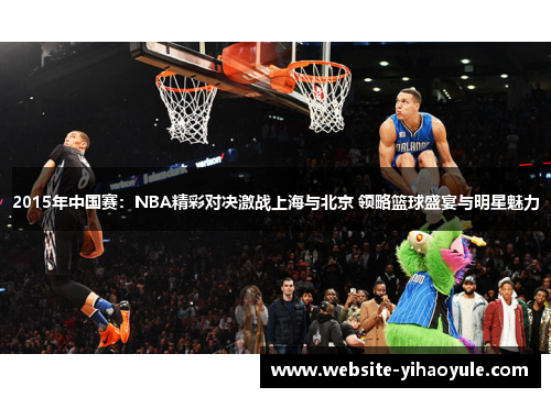 2015年中国赛：NBA精彩对决激战上海与北京 领略篮球盛宴与明星魅力
