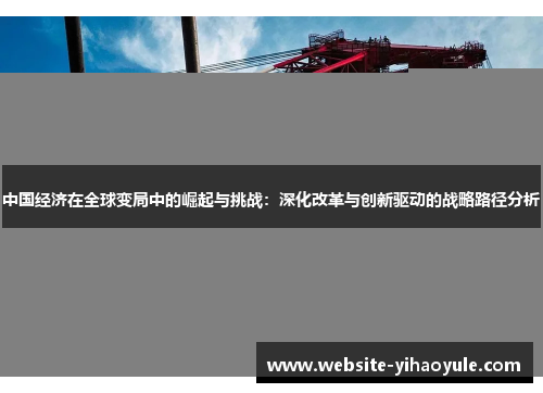 中国经济在全球变局中的崛起与挑战：深化改革与创新驱动的战略路径分析