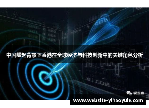 中国崛起背景下香港在全球经济与科技创新中的关键角色分析