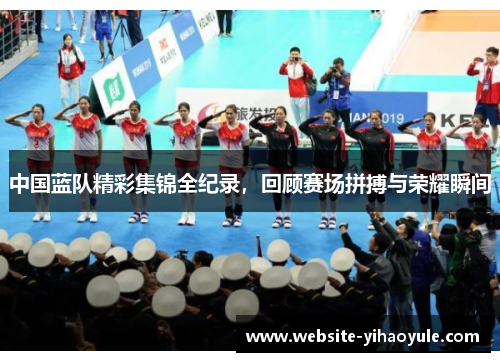中国蓝队精彩集锦全纪录，回顾赛场拼搏与荣耀瞬间