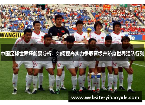 中国足球世界杯前景分析：如何提高实力争取晋级并跻身世界强队行列