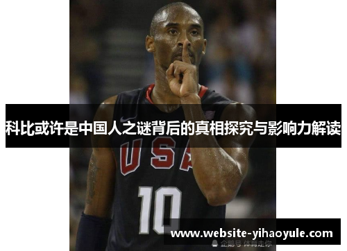 科比或许是中国人之谜背后的真相探究与影响力解读