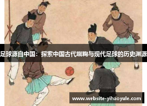 足球源自中国：探索中国古代蹴鞠与现代足球的历史渊源
